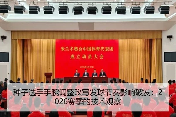 种子选手手腕调整改写发球节奏影响破发：2026赛季的技术观察